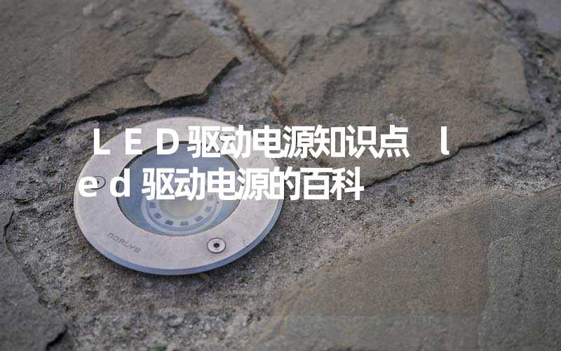 LED驱动电源知识点 led驱动电源的百科